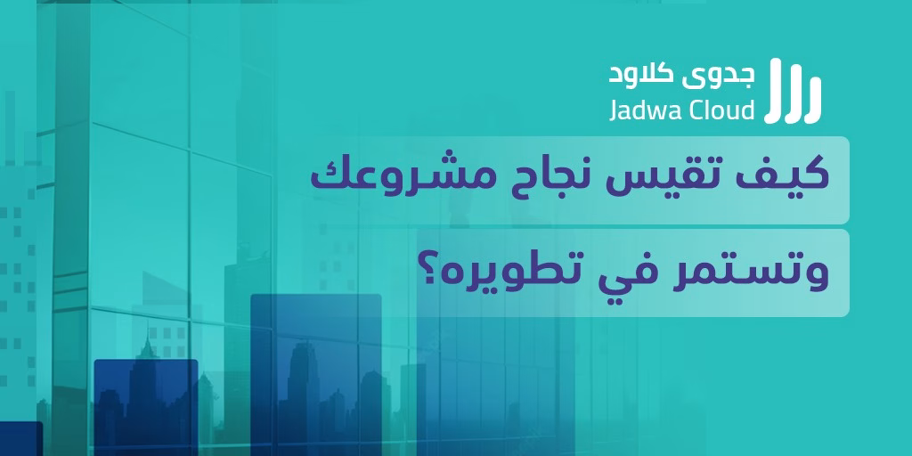 كيف تقيس نجاح مشروعك وتستمر في تطويره؟