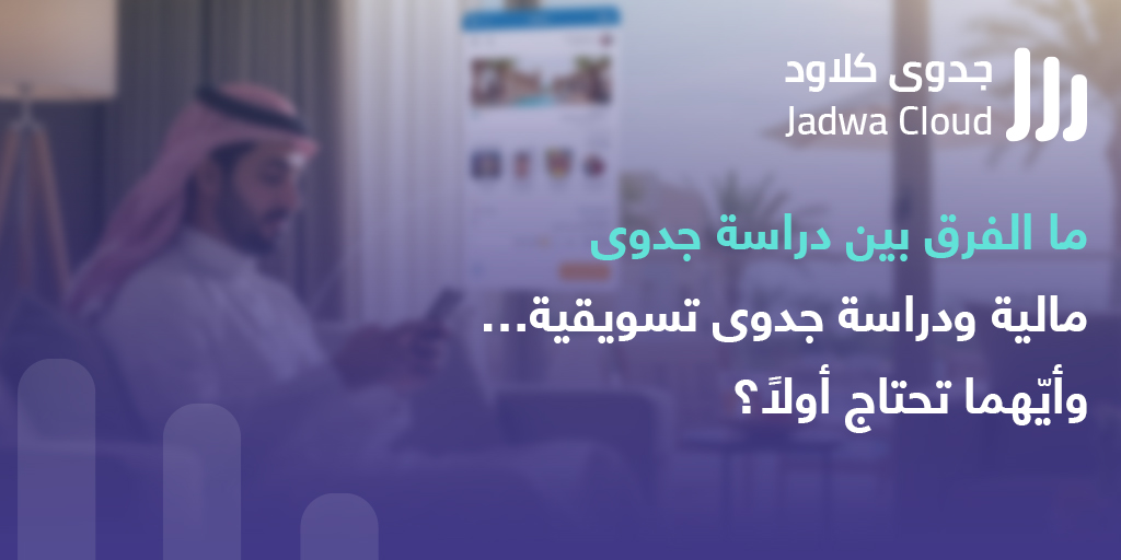 ما الفرق بين دراسة جدوى مالية ودراسة جدوى تسويقية… وأيّهما تحتاج أولاً ...
